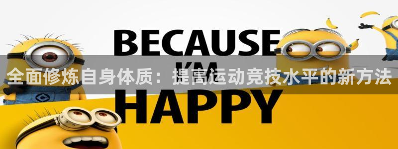 3377体育平台：全面修炼自身体质：提高运动竞技水平的新方法