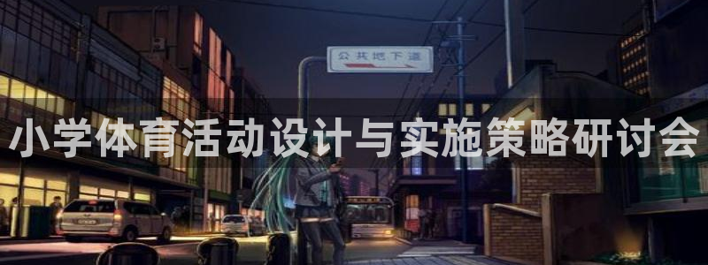3377体育app官网下载地址：小学体育活动设计与实施策略研讨会