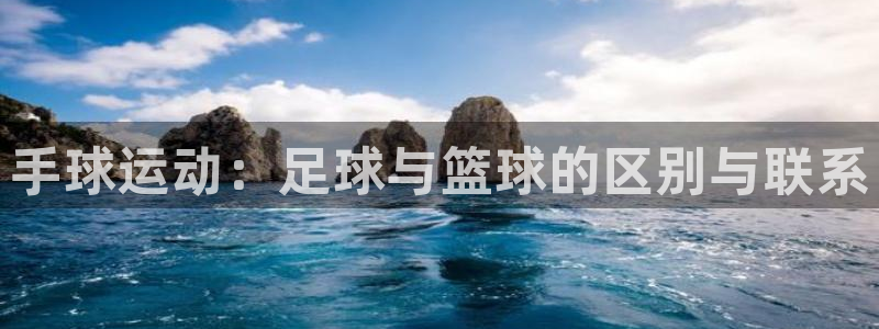 3377体育官方app下载：手球运动：足球与篮球的区别与联系