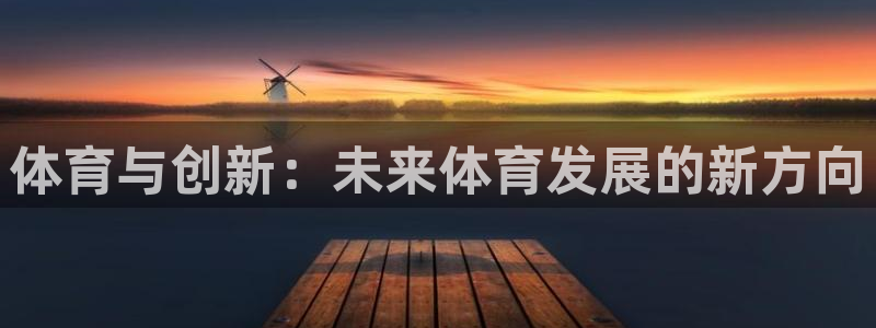 3377体育app官网下载地址：体育与创新：未来体育发展的新方向